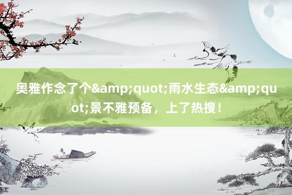 奥雅作念了个&quot;雨水生态&quot;景不雅预备，上了热搜！