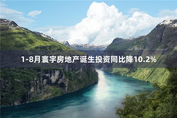 1-8月寰宇房地产诞生投资同比降10.2%