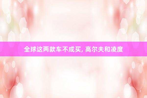 全球这两款车不成买, 高尔夫和凌度