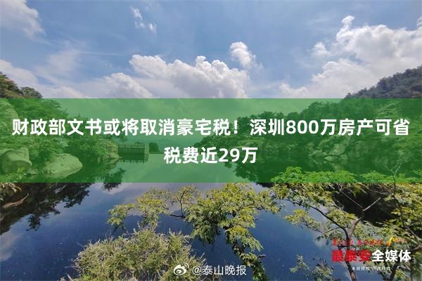 财政部文书或将取消豪宅税！深圳800万房产可省税费近29万