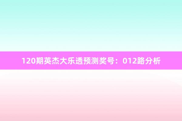 120期英杰大乐透预测奖号：012路分析