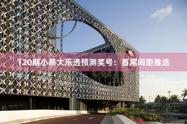 120期小易大乐透预测奖号：首尾间距推选