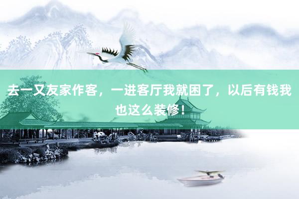 去一又友家作客，一进客厅我就困了，以后有钱我也这么装修！