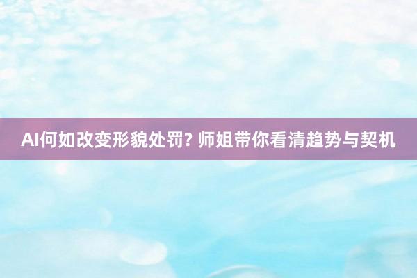 AI何如改变形貌处罚? 师姐带你看清趋势与契机