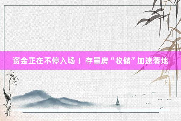 资金正在不停入场 ！存量房“收储”加速落地