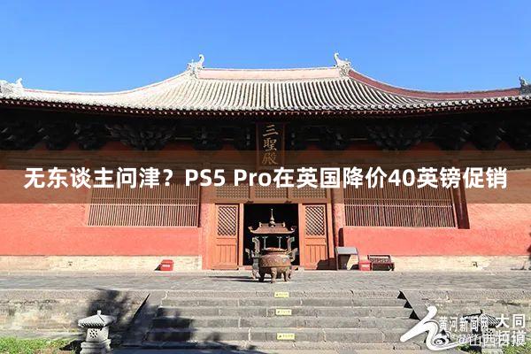 无东谈主问津？PS5 Pro在英国降价40英镑促销