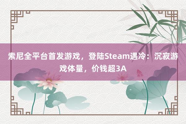 索尼全平台首发游戏，登陆Steam遇冷：沉寂游戏体量，价钱超3A
