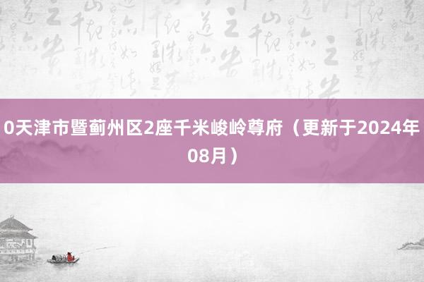 0天津市暨蓟州区2座千米峻岭尊府（更新于2024年08月）