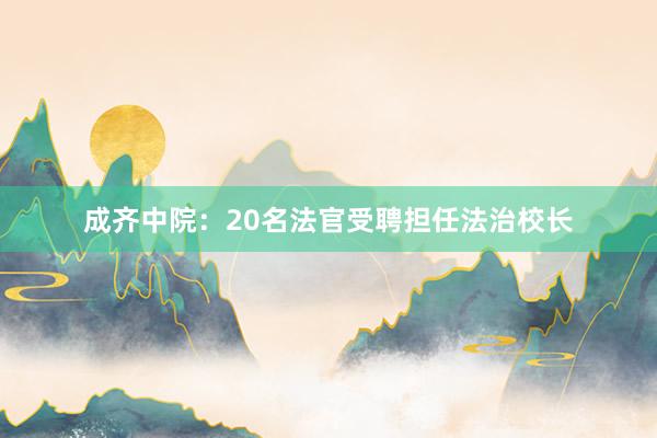 成齐中院：20名法官受聘担任法治校长