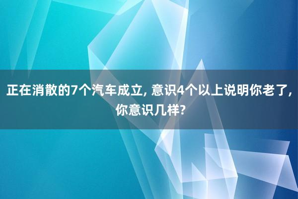 正在消散的7个汽车成立, 意识4个以上说明你老了, 你意识几样?