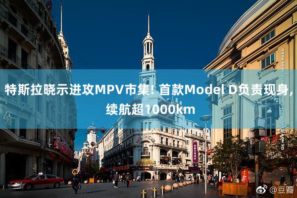 特斯拉晓示进攻MPV市集! 首款Model D负责现身, 续航超1000km