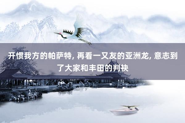 开惯我方的帕萨特, 再看一又友的亚洲龙, 意志到了大家和丰田的判袂