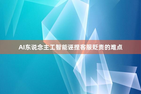 AI东说念主工智能诬捏客服贬责的难点