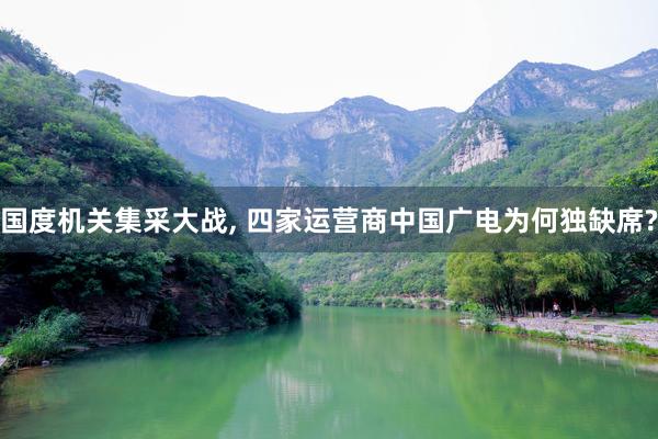 国度机关集采大战, 四家运营商中国广电为何独缺席?