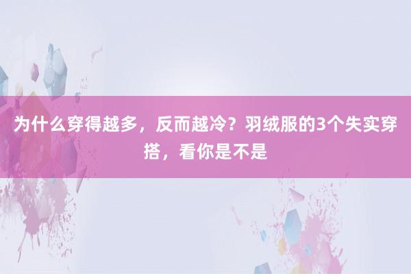 为什么穿得越多，反而越冷？羽绒服的3个失实穿搭，看你是不是