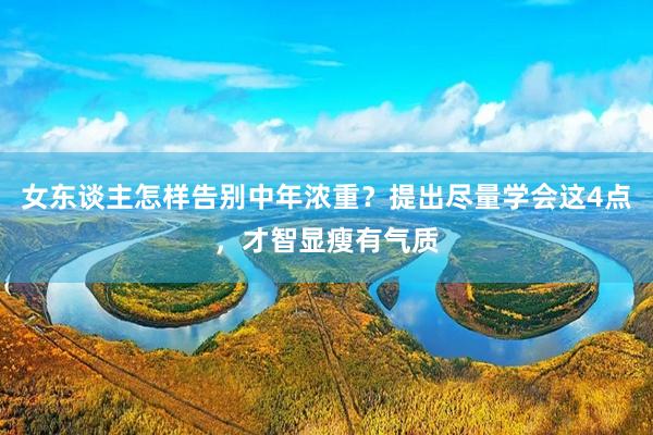 女东谈主怎样告别中年浓重？提出尽量学会这4点，才智显瘦有气质